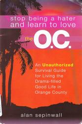 Stop Being a Hater and Learn to Love the O.C.: An Unauthorized Survival Guide for Living the Drama-filled Good Live in Orange County